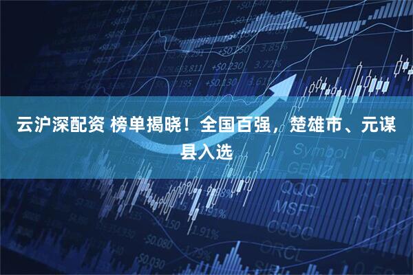 云沪深配资 榜单揭晓！全国百强，楚雄市、元谋县入选
