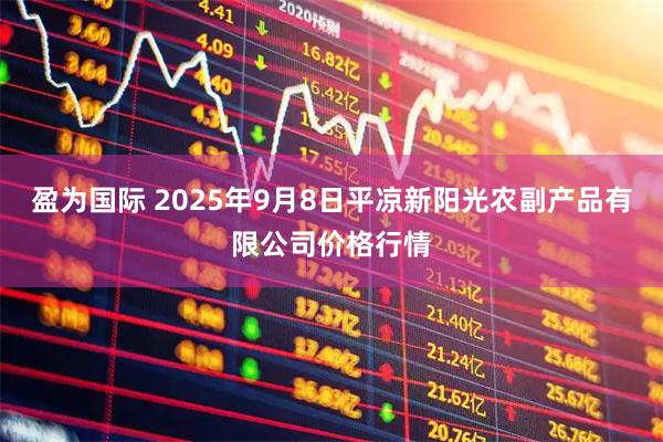 盈为国际 2025年9月8日平凉新阳光农副产品有限公司价格行情