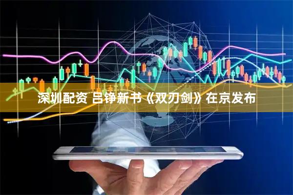 深圳配资 吕铮新书《双刃剑》在京发布