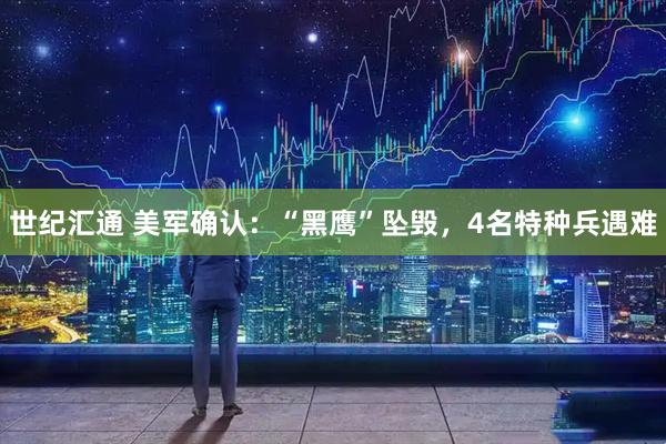 世纪汇通 美军确认：“黑鹰”坠毁，4名特种兵遇难