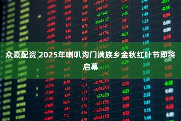 众豪配资 2025年喇叭沟门满族乡金秋红叶节即将启幕