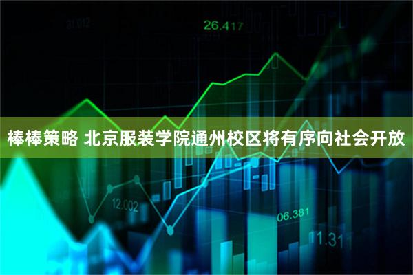 棒棒策略 北京服装学院通州校区将有序向社会开放
