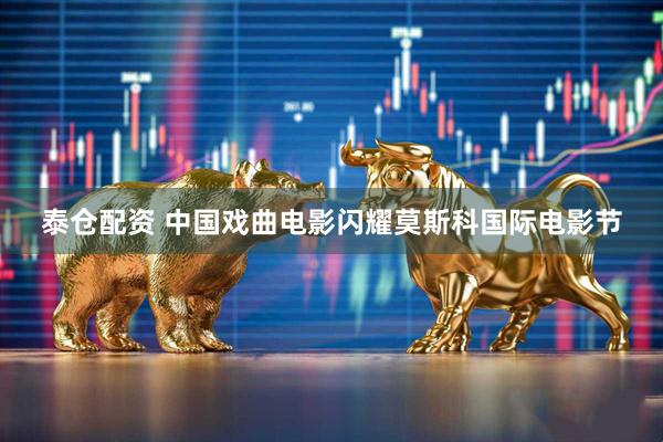 泰仓配资 中国戏曲电影闪耀莫斯科国际电影节