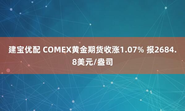 建宝优配 COMEX黄金期货收涨1.07% 报2684.8美元/盎司
