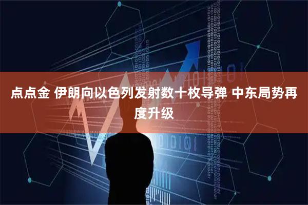点点金 伊朗向以色列发射数十枚导弹 中东局势再度升级