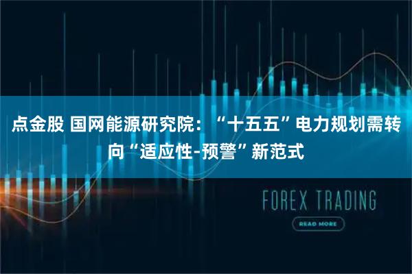 点金股 国网能源研究院：“十五五”电力规划需转向“适应性-预警”新范式