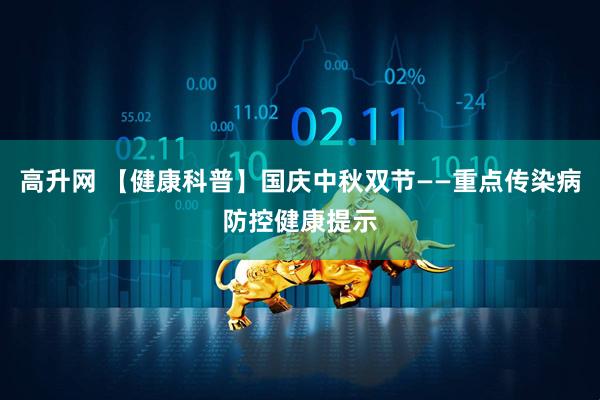 高升网 【健康科普】国庆中秋双节——重点传染病防控健康提示