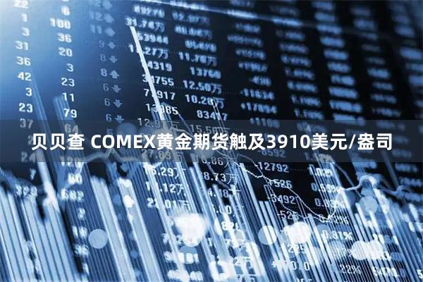 贝贝查 COMEX黄金期货触及3910美元/盎司