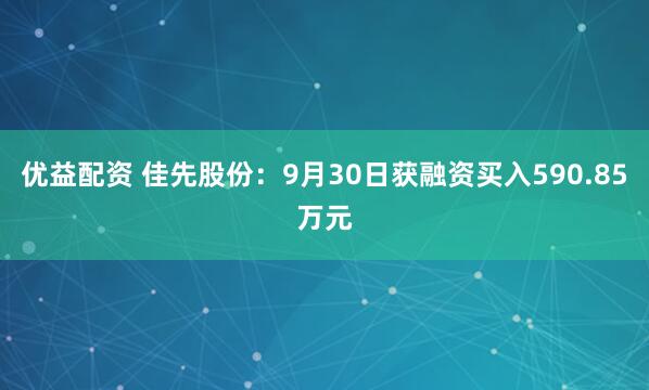 优益配资 佳先股份：9月30日获融资买入590.85万元