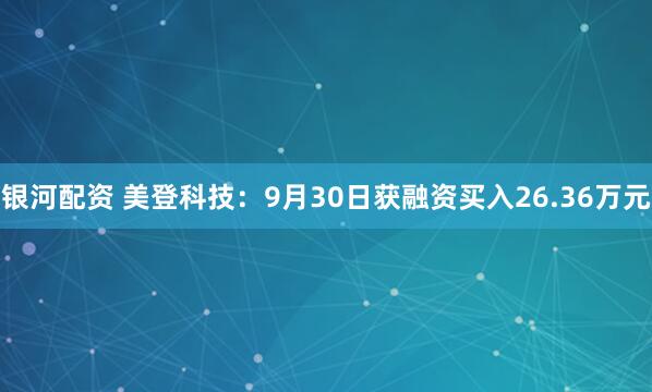 银河配资 美登科技：9月30日获融资买入26.36万元