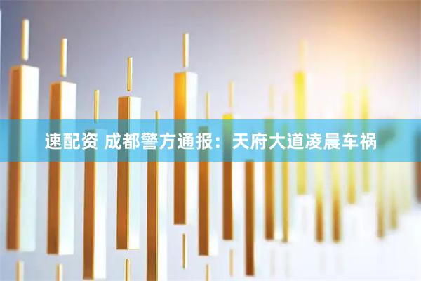 速配资 成都警方通报：天府大道凌晨车祸