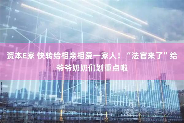 资本E家 快转给相亲相爱一家人！“法官来了”给爷爷奶奶们划重点啦