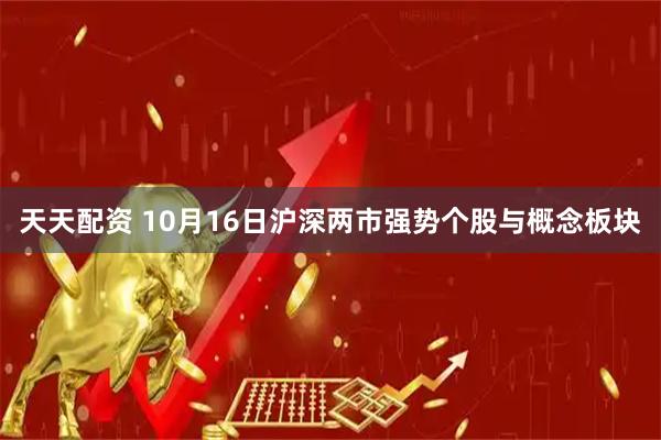 天天配资 10月16日沪深两市强势个股与概念板块