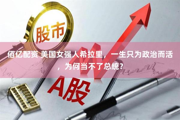 佰亿配资 美国女强人希拉里，一生只为政治而活，为何当不了总统？
