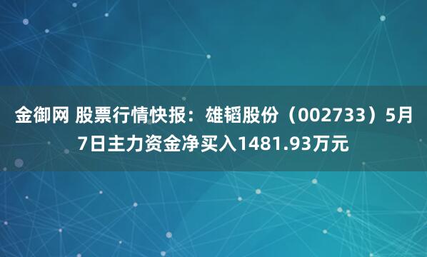 金御网 股票行情快报：雄韬股份（002733）5月7日主力资金净买入1481.93万元
