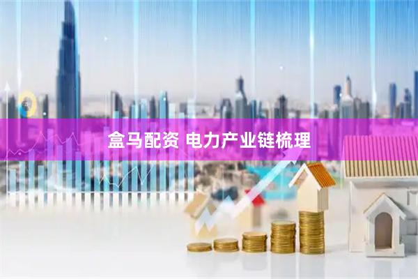 盒马配资 电力产业链梳理