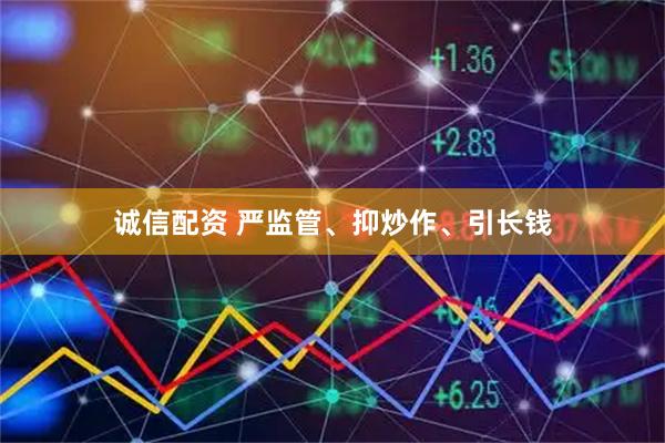 诚信配资 严监管、抑炒作、引长钱
