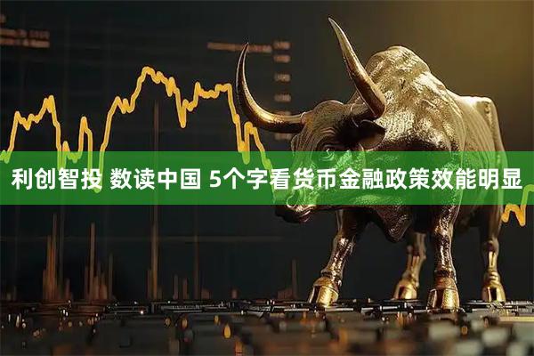 利创智投 数读中国 5个字看货币金融政策效能明显