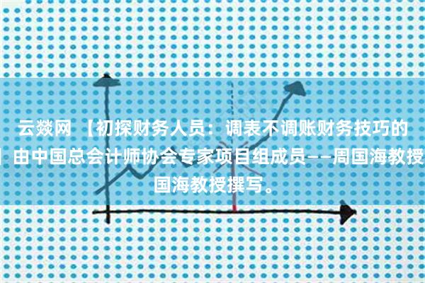 云燚网 【初探财务人员：调表不调账财务技巧的尝试】由中国总会计师协会专家项目组成员——周国海教授撰写。