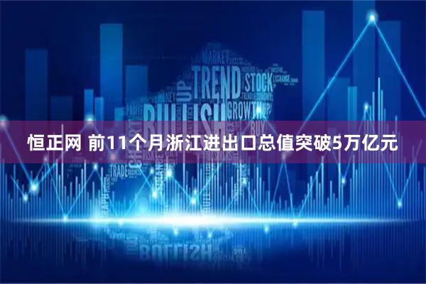 恒正网 前11个月浙江进出口总值突破5万亿元