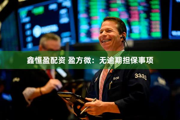 鑫恒盈配资 盈方微：无逾期担保事项