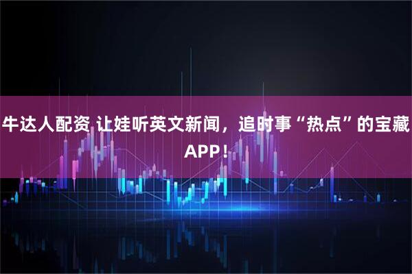 牛达人配资 让娃听英文新闻，追时事“热点”的宝藏APP！