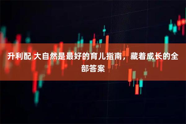 升利配 大自然是最好的育儿指南，藏着成长的全部答案