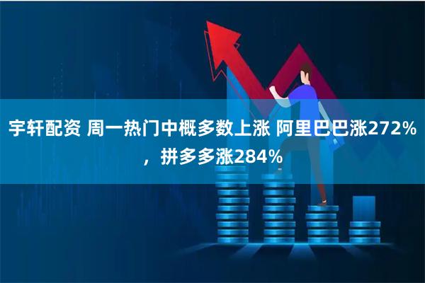 宇轩配资 周一热门中概多数上涨 阿里巴巴涨272%，拼多多涨284%