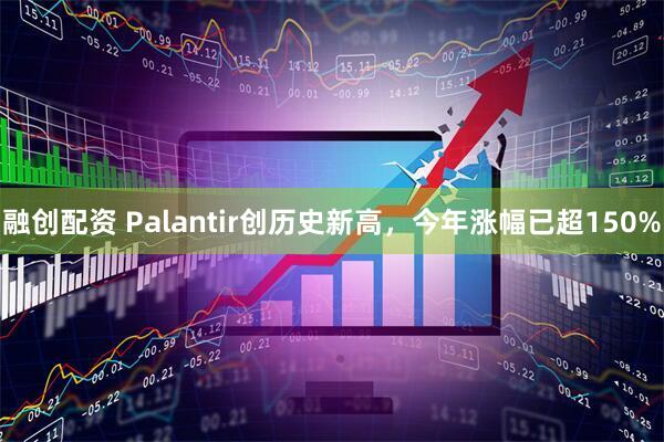 融创配资 Palantir创历史新高，今年涨幅已超150%