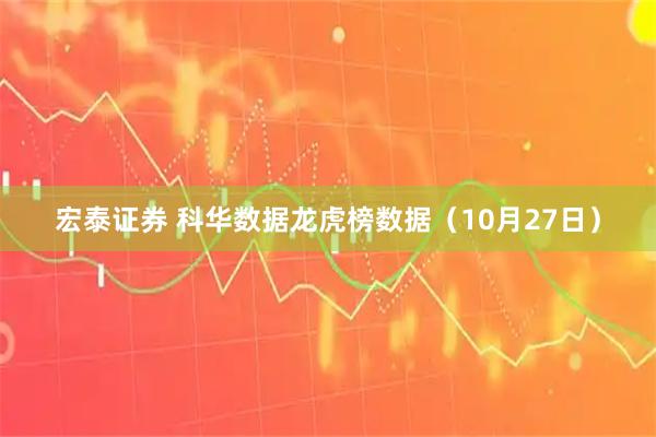 宏泰证券 科华数据龙虎榜数据（10月27日）
