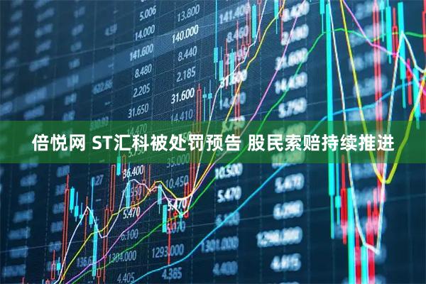 倍悦网 ST汇科被处罚预告 股民索赔持续推进