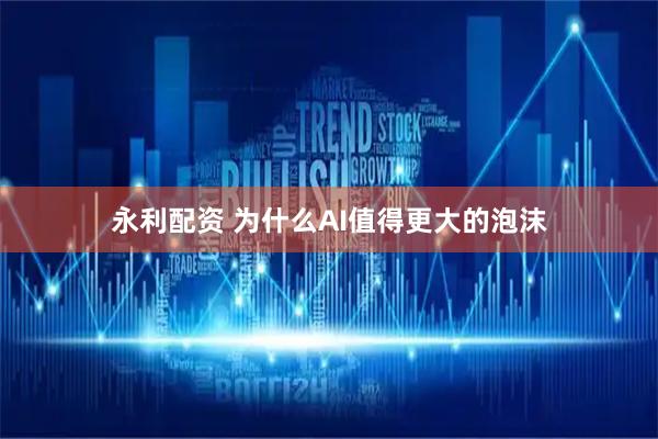 永利配资 为什么AI值得更大的泡沫
