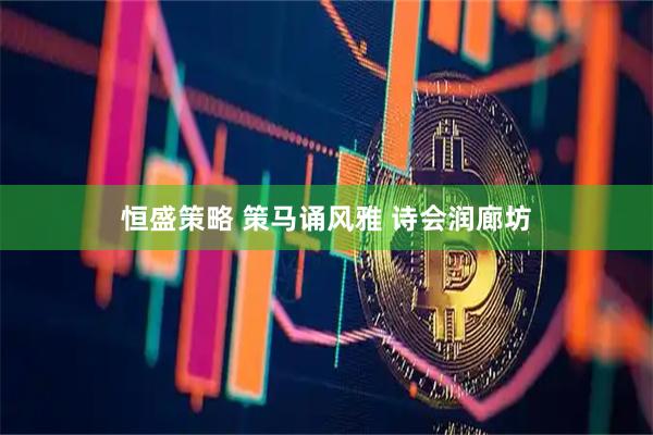 恒盛策略 策马诵风雅 诗会润廊坊